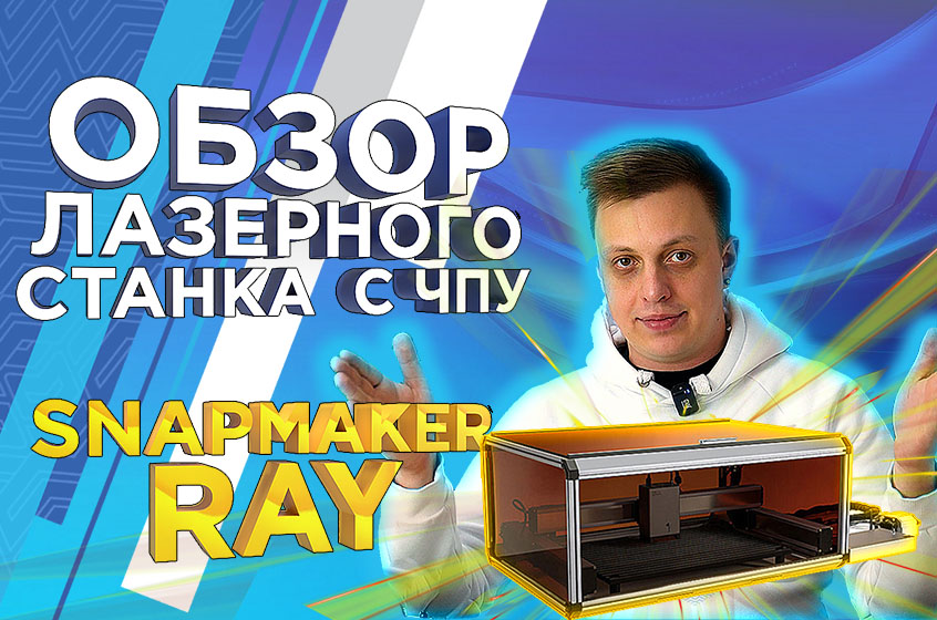 Качество в деталях - Snapmaker Ray ! Первый лазерный гравировщик и резак с ЧПУ 2 в 1