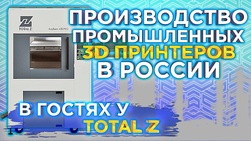 Секреты успешного развития производства 3D принтеров в России ! Интервью с директором компании Total Z